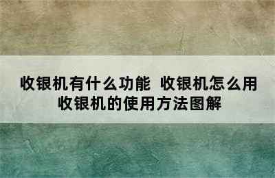 收银机有什么功能  收银机怎么用 收银机的使用方法图解